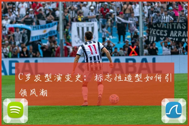 C罗发型演变史：标志性造型如何引领风潮