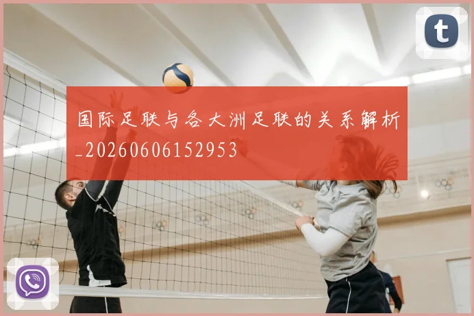 国际足联与各大洲足联的关系解析_20260606152953