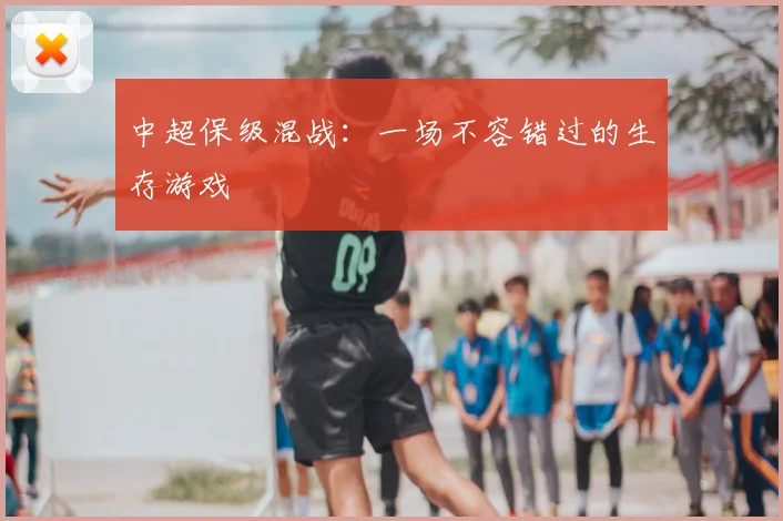 中超保级混战:一场不容错过的生存游戏
