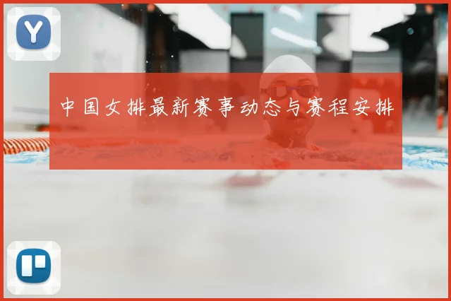中国女排最新赛事动态与赛程安排