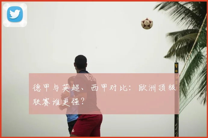 德甲与英超、西甲对比：欧洲顶级联赛谁更强？