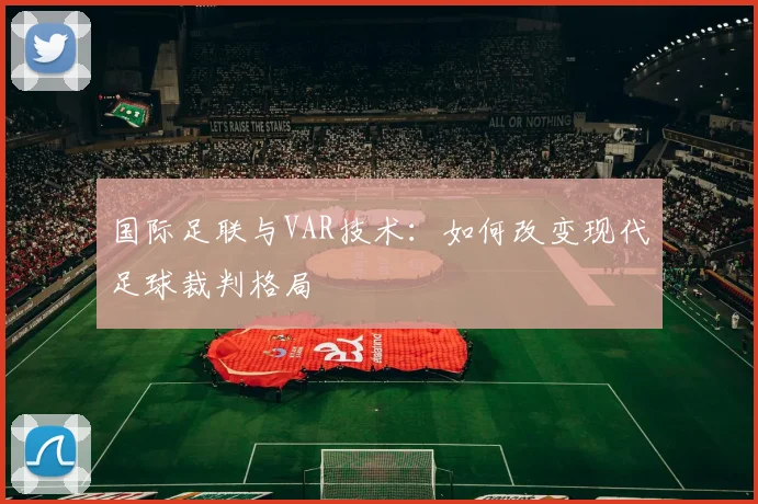 国际足联与VAR技术：如何改变现代足球裁判格局