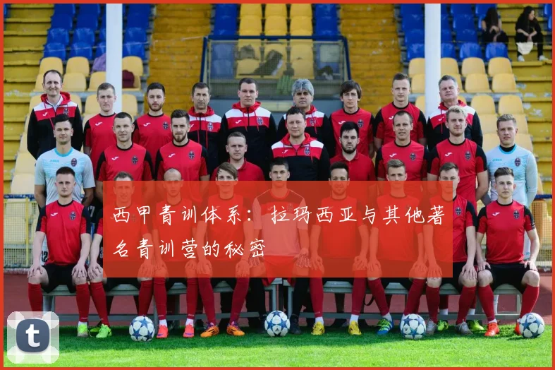 西甲青训体系：拉玛西亚与其他著名青训营的秘密