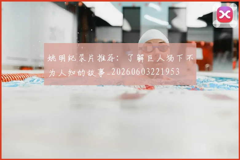 姚明纪录片推荐：了解巨人场下不为人知的故事_20260603221953