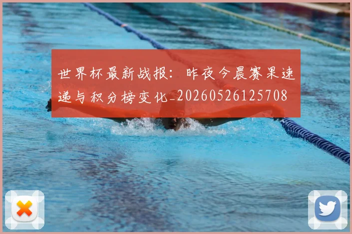 世界杯最新战报：昨夜今晨赛果速递与积分榜变化_20260526125708