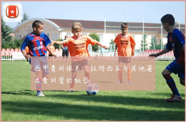 西甲青训体系：拉玛西亚与其他著名青训营的秘密