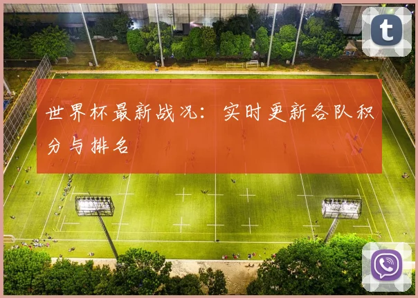 世界杯最新战况：实时更新各队积分与排名
