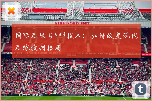 国际足联与VAR技术:如何改变现代足球裁判格局
