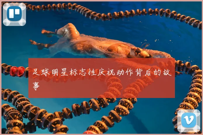 足球明星标志性庆祝动作背后的故事