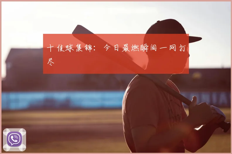 十佳球集锦：今日最燃瞬间一网打尽