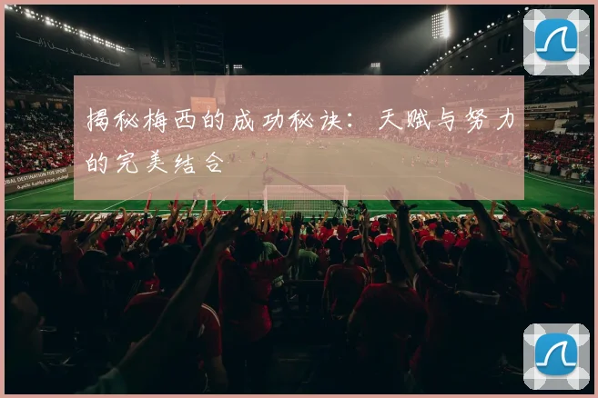 揭秘梅西的成功秘诀：天赋与努力的完美结合