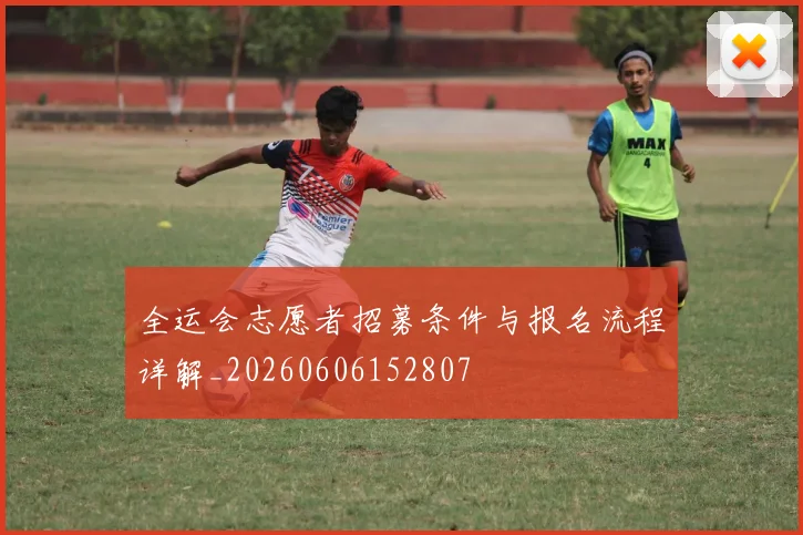 全运会志愿者招募条件与报名流程详解_20260606152807