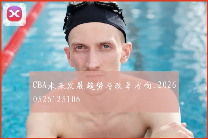 CBA未来发展趋势与改革方向_20260526125106