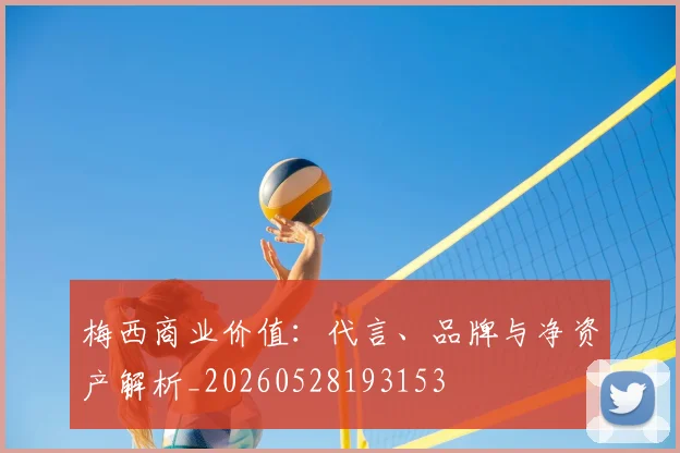 梅西商业价值：代言、品牌与净资产解析_20260528193153