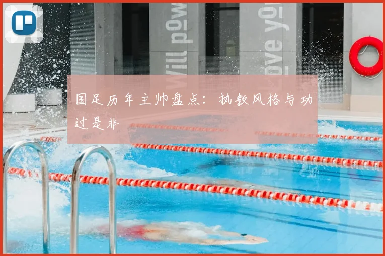 国足历年主帅盘点：执教风格与功过是非