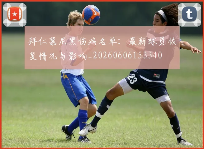 拜仁慕尼黑伤病名单:最新球员恢复情况与影响_20260606153340