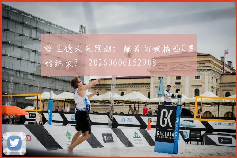 哈兰德未来预测：能否打破梅西C罗的纪录？_20260606152908