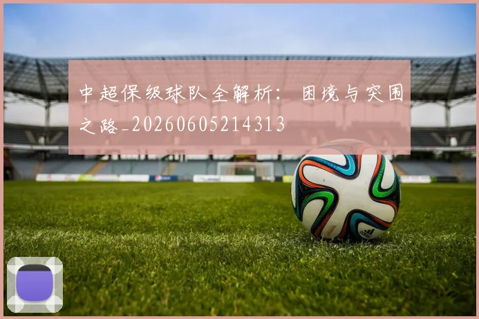 中超保级球队全解析:困境与突围之路_20260605214313