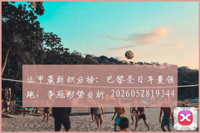 法甲最新积分榜：巴黎圣日耳曼领跑，争冠形势分析_20260528193442