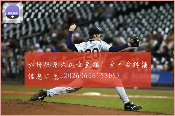 如何观看大运会直播？全平台转播信息汇总_20260606153057