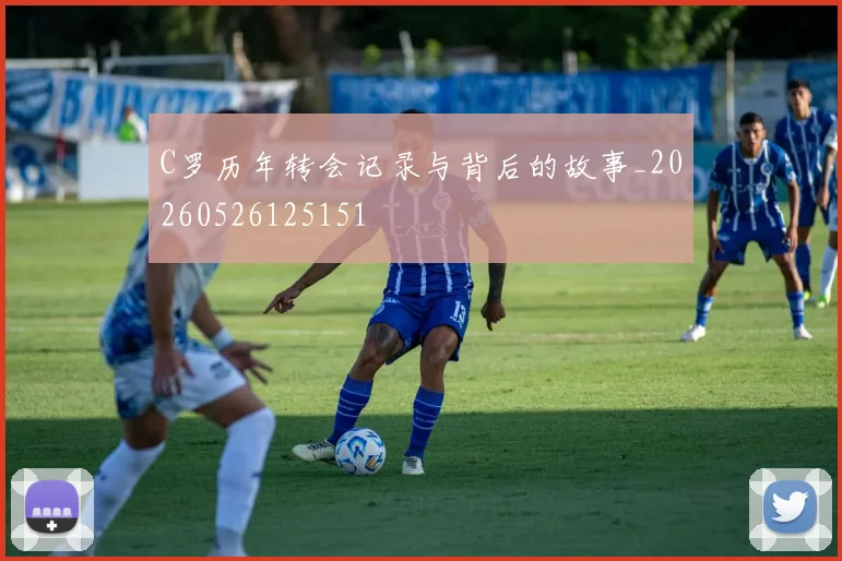 C罗历年转会记录与背后的故事_20260526125151