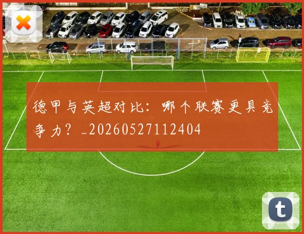 德甲与英超对比：哪个联赛更具竞争力？_20260527112404