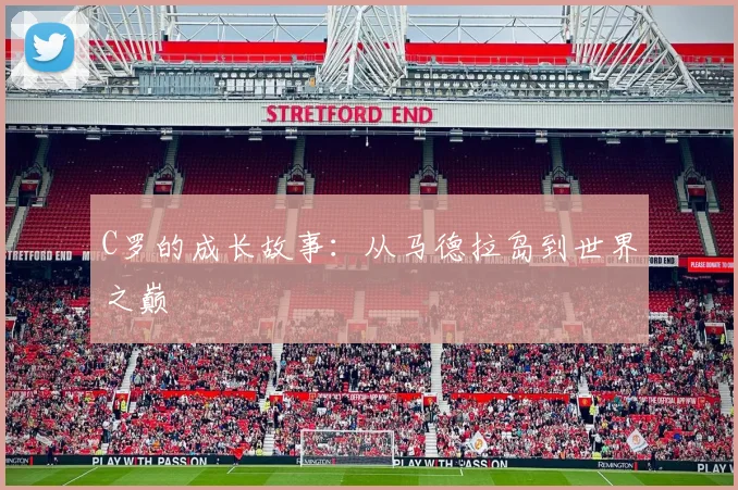 C罗的成长故事：从马德拉岛到世界之巅