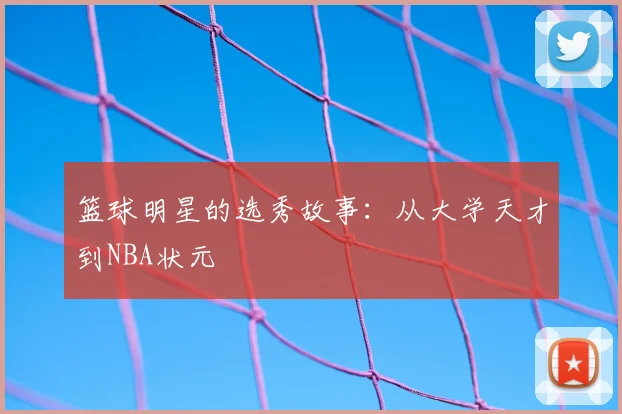 篮球明星的选秀故事：从大学天才到NBA状元