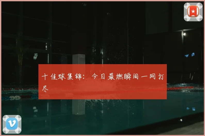 十佳球集锦:今日最燃瞬间一网打尽
