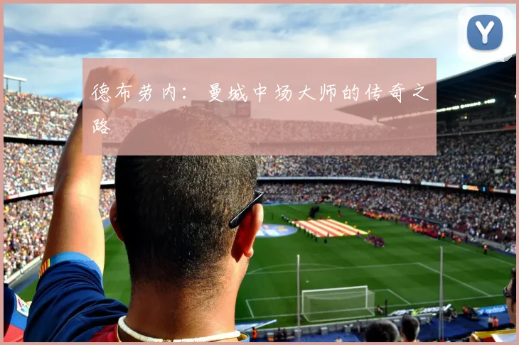 德布劳内:曼城中场大师的传奇之路