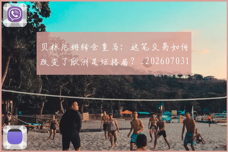 贝林厄姆转会皇马:这笔交易如何改变了欧洲足坛格局?_20260703182001