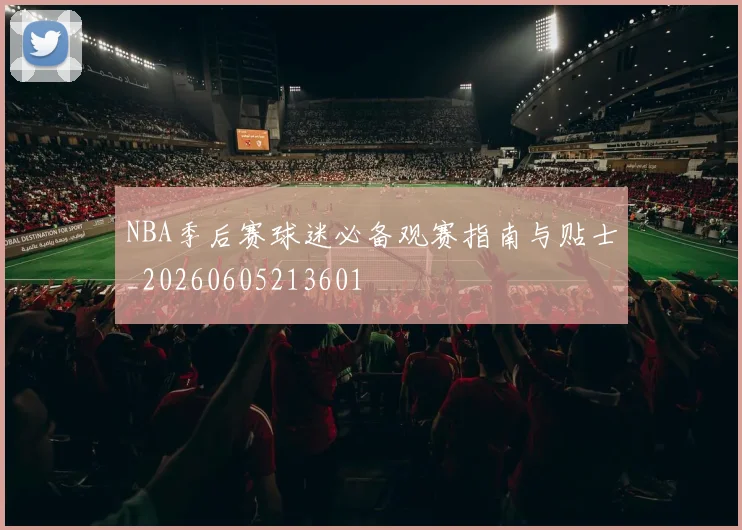 NBA季后赛球迷必备观赛指南与贴士_20260605213601